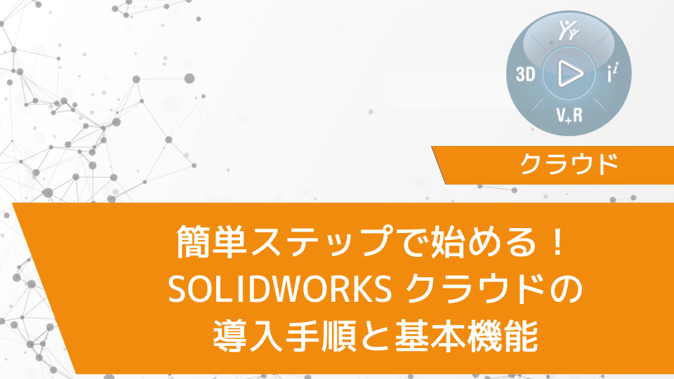 簡単ステップで始める！SOLIDWORKSクラウドの導入手順と基本機能