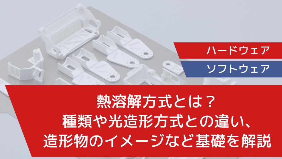 熱溶解方式とは？種類や光造形方式との違い、造形物のイメージなど基礎を解説