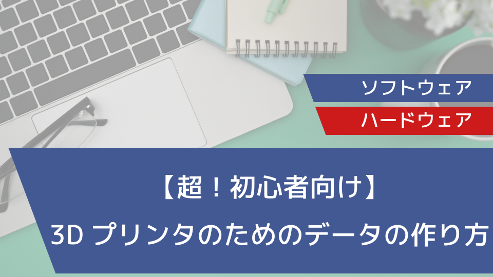 【超！初心者向け】3Dプリンタのためのデータの作り方